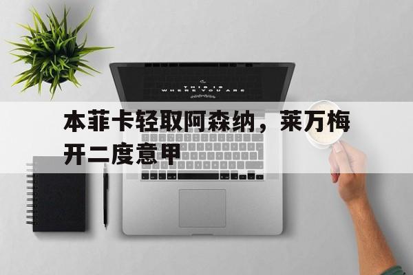 开云体育登录-本菲卡轻取阿森纳，莱万梅开二度意甲的简单介绍